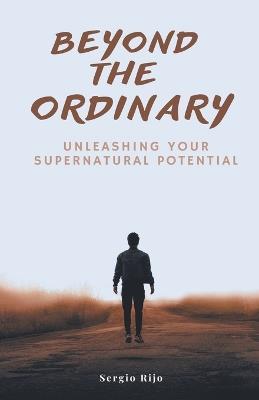Beyond the Ordinary: Unleashing Your Supernatural Potential - Sergio Rijo - cover