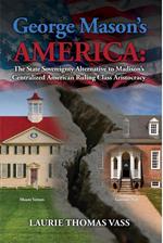 George Mason’s America: The State Sovereignty Alternative to Madison’s Centralized American Ruling Class Aristocracy.