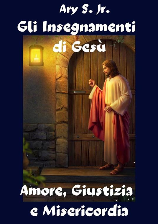 Gli Insegnamenti di Gesù Amore, Giustizia e Misericordia - Ary S. Jr. - ebook