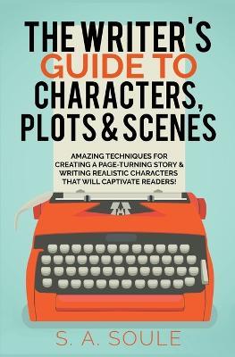 The Writer's Guide to Characters, Plots, and Scenes - S a Soule - cover