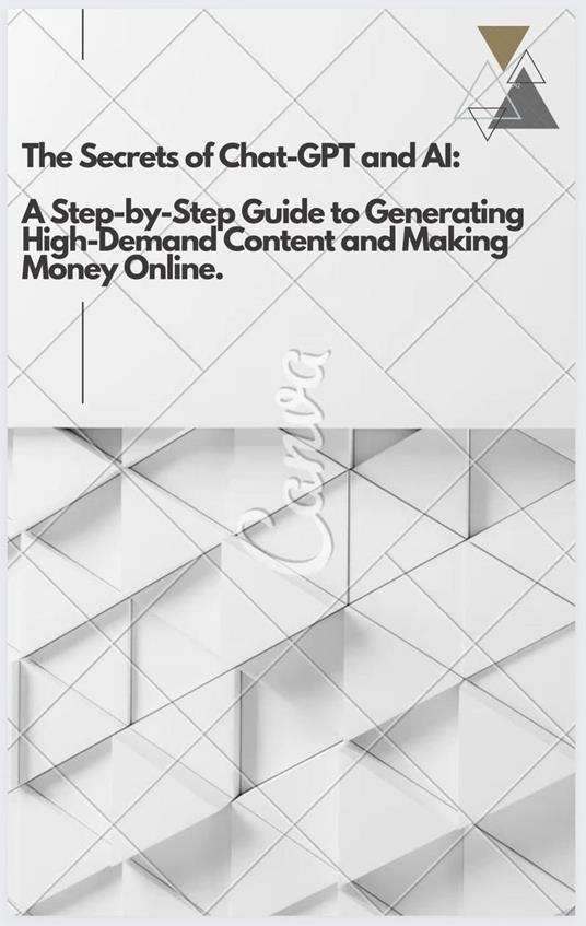 The Secrets of Chat-GPT and AI: A Step-by-Step Guide to Generating High-Demand Content and Making Money Online