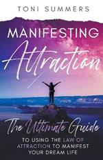 Manifesting Attraction: The Ultimate Guide to Using the Law of Attraction to Manifest Your Dream Life