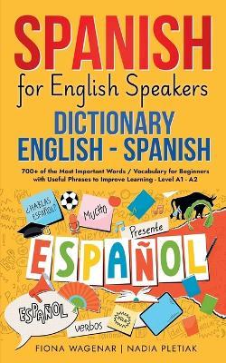 Spanish for English Speakers: Dictionary English - Spanish: 700+ of the Most Important Words / Vocabulary for Beginners with Useful Phrases to Improve Learning - Level A1 - A2 - Fiona Wagenar,Nadia Pletiak - cover