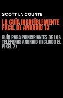 La Guia Increiblemente Facil De Android 13: Guia Para Principiantes De Los Telefonos Android (Incluido El Pixel 7)