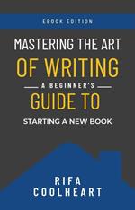 Mastering The Art Of Writing: A Beginner’s Guide To Starting A New Book