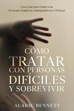 Cómo Tratar con Personas Difíciles y Sobrevivir: Una Guía para Lidiar con Personas Negativas, Manipulativas o Tóxicas