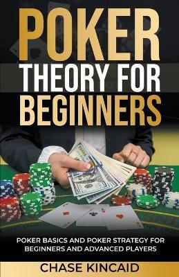 Poker Theory for Beginners: Poker Basics and Poker Strategy for Beginners and Advanced Players - Chase Kincaid - cover