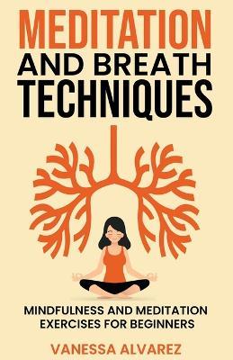 Meditation and Breath Techniques: Mindfulness and Meditation Exercises For Beginners - Vanessa Alvarez - cover