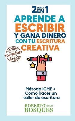 2 libros en 1 Aprende a Escribir y Gana Dinero con tu Escritura Creativa Metodo ICME + Como Hacer un Taller de Escritura - Roberto de Los Bosques - cover