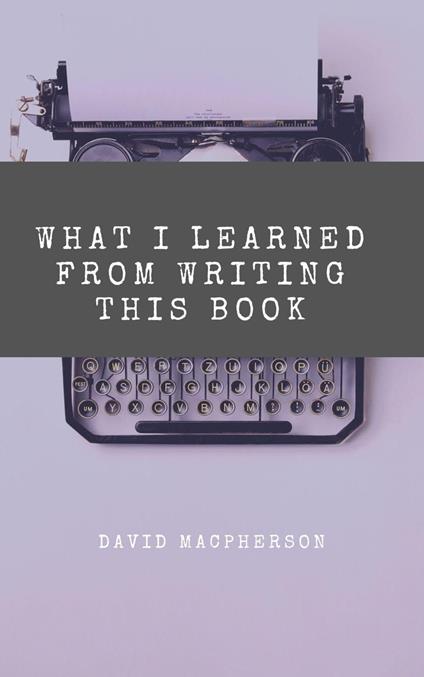 What I Learned From Writing This Book - David Macpherson - ebook