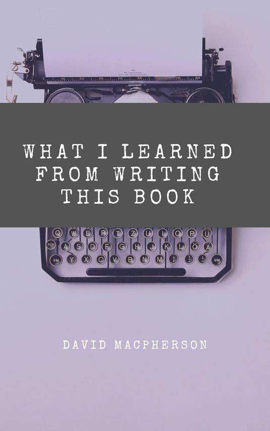 What I Learned From Writing This Book - David Macpherson - ebook