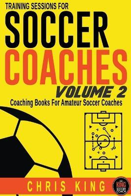 Training Sessions For Soccer Coaches Volume 2 - Chris King - cover