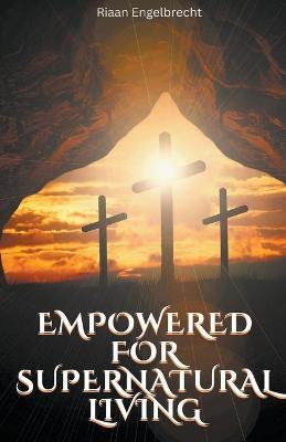 Empowered to Live a Supernatural Life - Riaan Engelbrecht - cover