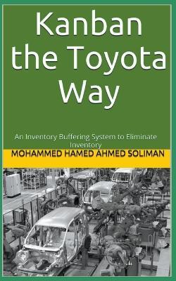 Kanban the Toyota Way: An Inventory Buffering System to Eliminate Inventory - Mohammed Hamed Ahmed Soliman - cover