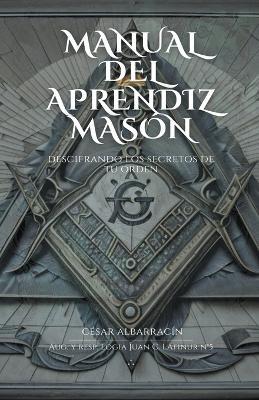 "Manual del Aprendiz Masón: Descifrando los Secretos de la Orden - César Albarracín - cover