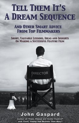 Tell Them It's A Dream Sequence (And Other Smart Advice from Top Filmmakers) - John Gaspard - cover