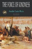 The Force Of Kindness - Andre Luiz Ruiz,The Spirit Lucius,T Jansen - cover