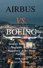 Airbus vs. Boeing: Strategy Wars, Tactical Dogfights, High-G Maneuvers and the Photo Finishes