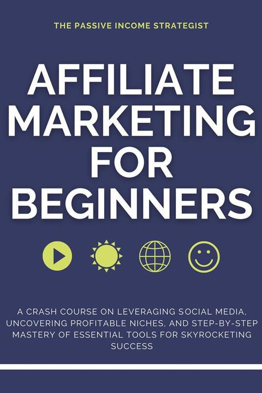 Affiliate Marketing for Beginners: A Crash Course on Leveraging Social  Media, Uncovering Profitable Niches, and Step-by-Step Mastery of Essential  Tools for Skyrocketing Success - Passive Income Strategist, The - Ebook in  inglese -