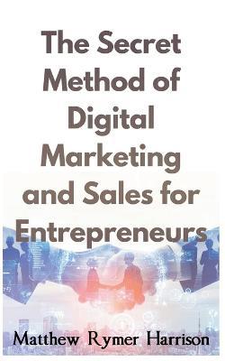 The Secret Method of Digital Marketing and Sales for Entrepreneurs - Matthew Rymer Harrison - cover