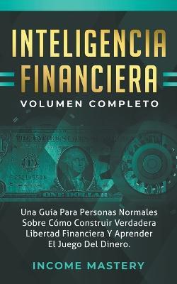 Inteligencia Financiera: Una Guia Para Personas Normales Sobre - Income Mastery - cover