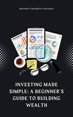 Investing Made Simple: A Beginner's Guide to Building Wealth