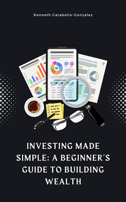 Investing Made Simple: A Beginner's Guide to Building Wealth