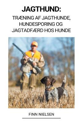 Jagthund: Traening af Jagthunde, Hundesporing og Jagtadfaerd hos Hunde - Finn Nielsen - cover