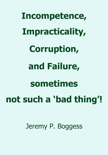 Incompetence, Impracticality, Corruption, and Failure, Sometimes Not Such a ‘Bad Thing!’