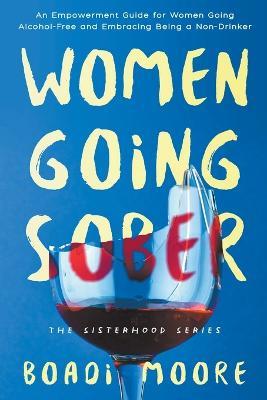 Women Going Sober: An Empowerment Guide for Women Going Alcohol-Free and Embracing Being a Non-Drinker - Boadi Moore - cover