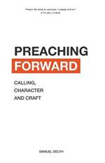 Preaching Forward: Calling, Character and Craft