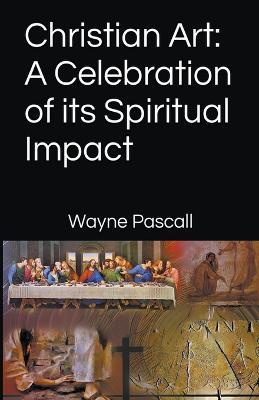 Christian Art: A Celebration of its Spiritual Impact - Wayne Pascall - cover