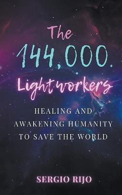 The 144,000 Lightworkers: Healing and Awakening Humanity to Save the World - Sergio Rijo - cover