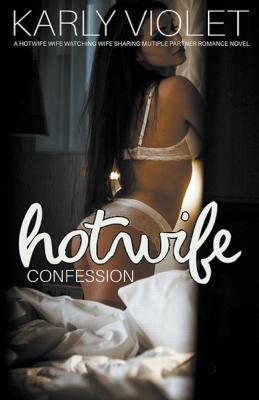 Hotwife Confession - A Hotwife Wife Watching Wife Sharing Multiple Partner Romance Novel - Karly Violet - cover