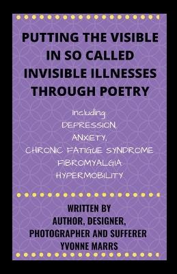 Putting The Visible in So Called Invisible Illnesses Through Poetry - Yvonne Marrs - cover