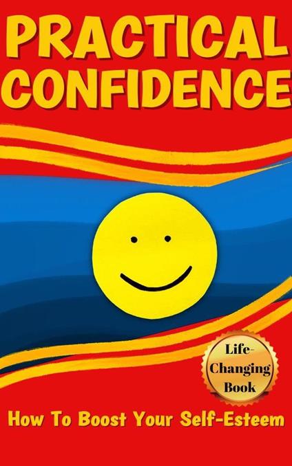 Practical Confidence: Effective Strategies for Building Lasting Self-Assurance and Achieving Your Goals