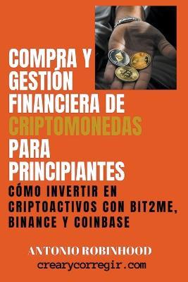 Compra y Gestion Financiera de Criptomonedas Para Principiantes Como Invertir en Criptoactivos con Bit2Me Binance y Coinbase - Antonio Robinhood - cover