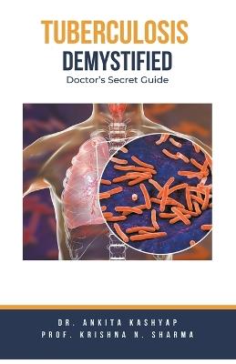 Tuberculosis Demystified: Doctor's Secret Guide - Ankita Kashyap,Prof Krishna N Sharma - cover