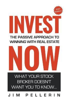 Invest Now - The Passive Approach to Winning at Real Estate - Jim Pellerin - cover