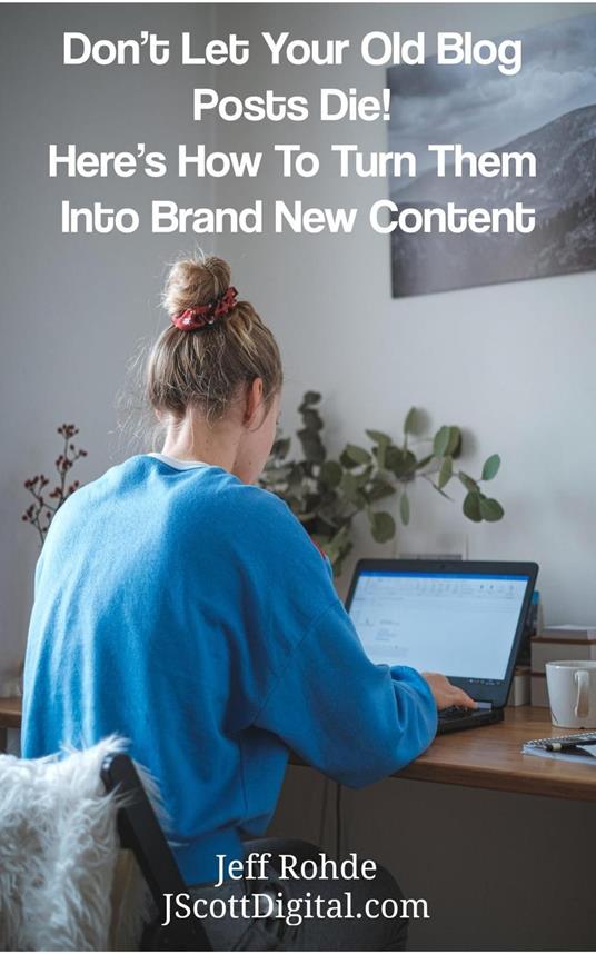 Don’t Let Your Old Blog Posts Die! Here’s How To Turn Them Into Brand New Content