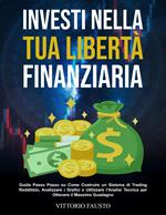 Investi nella Tua Libertà Finanziaria: Guida Passo Passo su Come Costruire un Sistema di Trading Redditizio, Analizzare i Grafici e Utilizzare l'Analisi Tecnica per Ottenere il Massimo Guadagno