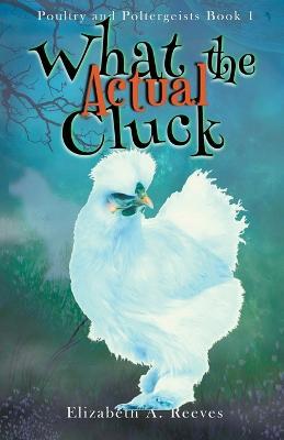 What the Actual Cluck - Elizabeth A Reeves - cover