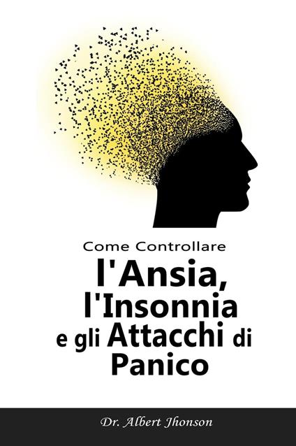 Come Controllare l'Ansia, l'Insonnia e gli Attacchi di Panico - Dr. Albert Jhonson - ebook