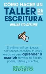 Como Hacer un Taller de Escritura Online y/o Offline. El Antimanual con Juegos, Actividades, Consejos, Trucos y Ejercicios Para Aprender a Escribir Novelas, no Ficcion, Poesia, Relatos y Cuentos