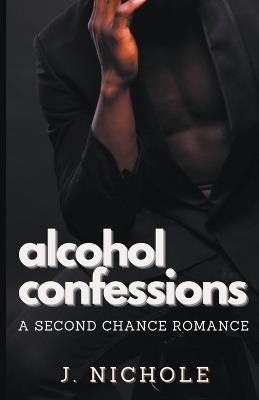 Alcohol Confessions: A Second Chance Romance - J Nichole - cover