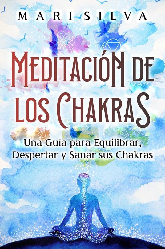 Meditación de los Chakras: Una guía para equilibrar, despertar y sanar sus chakras