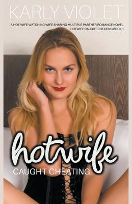 Hotwife Caught Cheating - A Hot Wife Watching Wife Sharing Multiple Partner Romance Novel - Karly Violet - cover