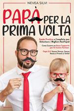 Papà Per la Prima Volta: Guida Pratica e Completa per Diventare i Migliori NeoPapà! Come Essere un Buon Supporto per le Vostre Partner. Papà 3.0: Senza Stress, Senza Ansia e Pronti a Tutto!