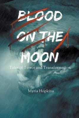 Blood on the Moon: Tales of Terror and Transformation - Myria Hopkins - cover