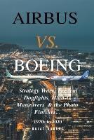 Airbus vs. Boeing: Strategy Wars, Tactical Dogfights, High-G Maneuvers and the Photo Finishes - Rajat Narang - cover